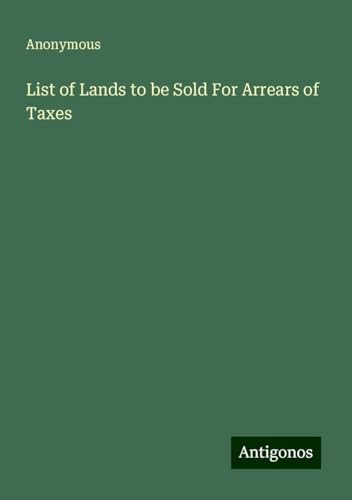 List of Lands to be Sold For Arrears of Taxes List of Lands to be Sold For Arrears of Taxes von Antigonos Verlag