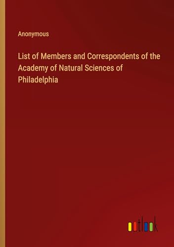 List of Members and Correspondents of the Academy of Natural Sciences of Philadelphia List of Members and Correspondents of the Academy of Natural Sciences of Philadelphia von Outlook Verlag