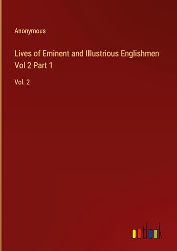 Lives of Eminent and Illustrious Englishmen Vol 2 Part 1: Vol. 2 Lives of Eminent and Illustrious Englishmen Vol 2 Part 1: Vol. 2 von Outlook Verlag