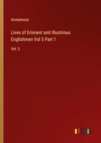 Lives of Eminent and Illustrious Englishmen Vol 5 Part 1: Vol. 5 Lives of Eminent and Illustrious Englishmen Vol 5 Part 1: Vol. 5 von Outlook Verlag