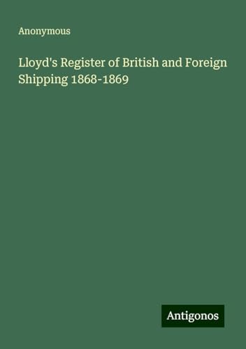 Lloyd's Register of British and Foreign Shipping 1868-1869 Lloyd's Register of British and Foreign Shipping 1868-1869 von Antigonos Verlag