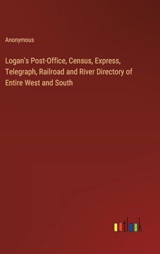 Logan's Post-Office, Census, Express, Telegraph, Railroad and River Directory of Entire West and South von Outlook Verlag