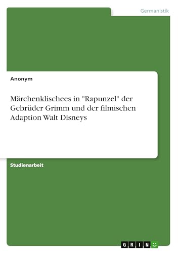 Märchenklischees in "Rapunzel" der Gebrüder Grimm und der filmischen Adaption Walt Disneys von GRIN Verlag