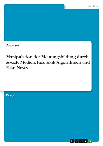 Manipulation der Meinungsbildung durch soziale Medien. Facebook, Algorithmen und Fake News Manipulation der Meinungsbildung durch soziale Medien. Facebook, Algorithmen und Fake News von Books on Demand