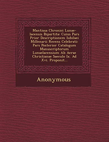 Mantissa Chronici Lunae-Lacensis Bipartita: Cuius Pars Prior Descriptionem Iubilaei Millenarii Recens Celebrati: Pars Posterior Catalogum Manuscriptor Mantissa Chronici Lunae-Lacensis Bipartita: Cuius Pars Prior Descriptionem Iubilaei Millenarii Recens Celebrati: Pars Posterior Catalogum Manuscriptor