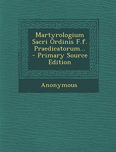 Martyrologium Sacri Ordinis F.f. Praedicatorum... - Primary Source Edition Martyrologium Sacri Ordinis F.f. Praedicatorum... - Primary Source Edition