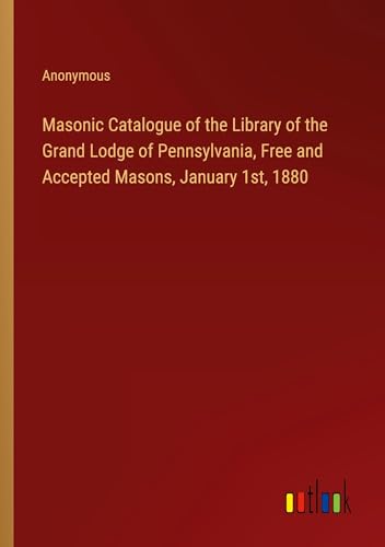 Masonic Catalogue of the Library of the Grand Lodge of Pennsylvania, Free and Accepted Masons, January 1st, 1880
