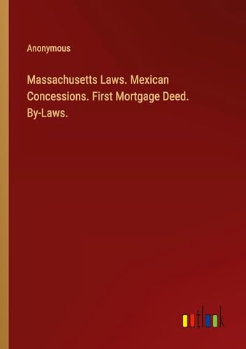 Massachusetts Laws. Mexican Concessions. First Mortgage Deed. By-Laws. von Outlook Verlag