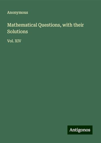 Mathematical Questions, with their Solutions: Vol. XIV Mathematical Questions, with their Solutions: Vol. XIV von Antigonos Verlag