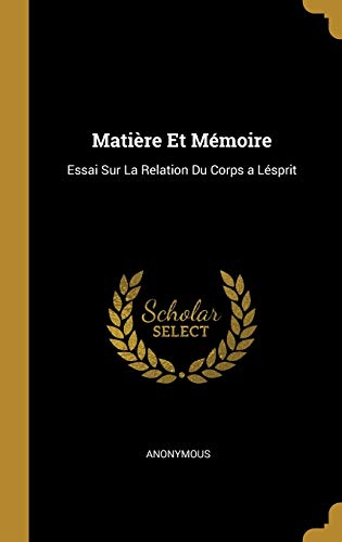 Matière Et Mémoire: Essai Sur La Relation Du Corps a Lésprit Matière Et Mémoire: Essai Sur La Relation Du Corps a Lésprit