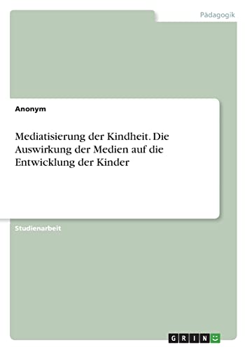 Mediatisierung der Kindheit. Die Auswirkung der Medien auf die Entwicklung der Kinder