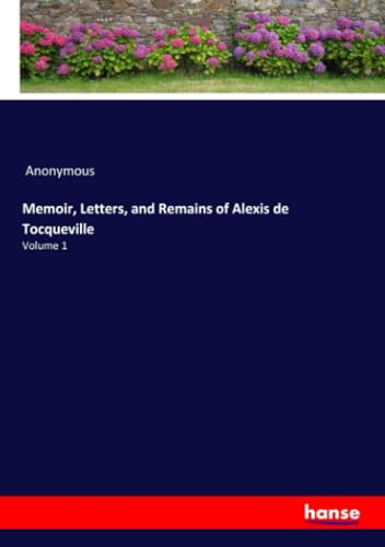 Memoir, Letters, and Remains of Alexis de Tocqueville: Volume 1 Memoir, Letters, and Remains of Alexis de Tocqueville: Volume 1 von hansebooks