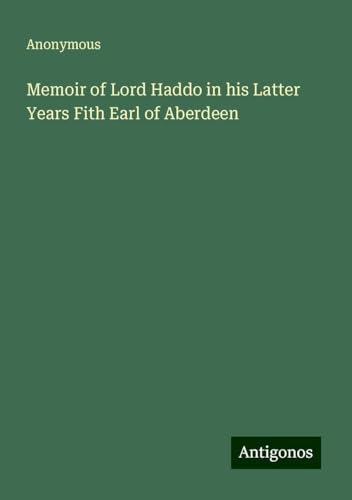 Memoir of Lord Haddo in his Latter Years Fith Earl of Aberdeen Memoir of Lord Haddo in his Latter Years Fith Earl of Aberdeen von Antigonos Verlag
