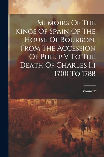 Memoirs Of The Kings Of Spain Of The House Of Bourbon, From The Accession Of Philip V To The Death Of Charles Iii 1700 To 1788; Volume 2 von Legare Street Press