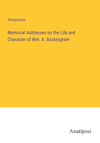 Memorial Addresses on the Life and Character of Wm. A. Buckingham von Anatiposi Verlag