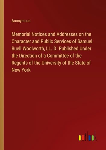 Memorial Notices and Addresses on the Character and Public Services of Samuel Buell Woolworth, LL. D. Published Under the Direction of a Committee of ... of the University of the State of New York