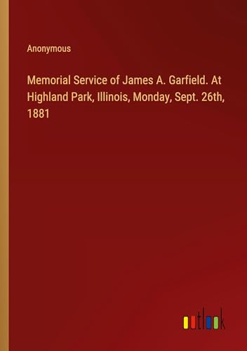 Memorial Service of James A. Garfield. At Highland Park, Illinois, Monday, Sept. 26th, 1881