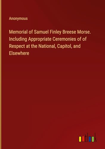 Memorial of Samuel Finley Breese Morse. Including Appropriate Ceremonies of of Respect at the National, Capitol, and Elsewhere