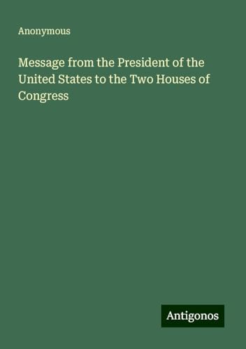 Message from the President of the United States to the Two Houses of Congress Message from the President of the United States to the Two Houses of Congress von Antigonos Verlag
