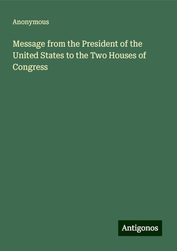 Message from the President of the United States to the Two Houses of Congress Message from the President of the United States to the Two Houses of Congress von Antigonos Verlag