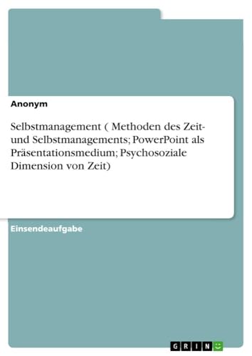 Methoden des Zeit- und Selbstmanagements, PowerPoint als Präsentationsmedium und psychosoziale Dimension von Zeit Methoden des Zeit- und Selbstmanagements, PowerPoint als Präsentationsmedium und psychosoziale Dimension von Zeit