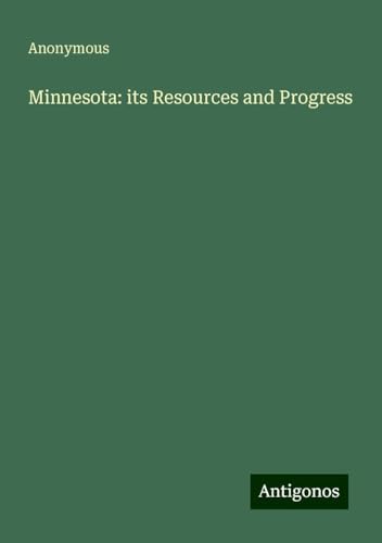 Minnesota: its Resources and Progress Minnesota: its Resources and Progress von Antigonos Verlag