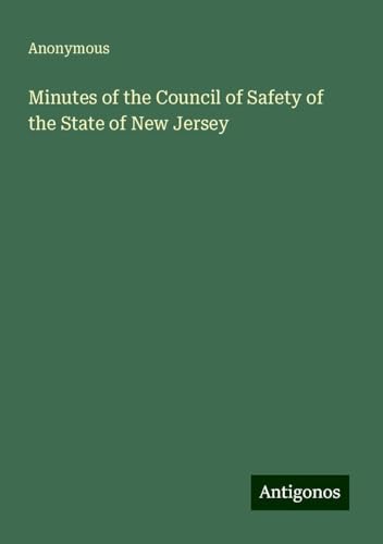 Minutes of the Council of Safety of the State of New Jersey Minutes of the Council of Safety of the State of New Jersey von Antigonos Verlag