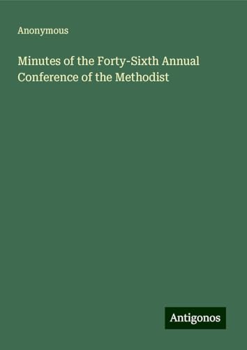 Minutes of the Forty-Sixth Annual Conference of the Methodist Minutes of the Forty-Sixth Annual Conference of the Methodist von Antigonos Verlag