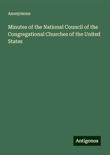 Minutes of the National Council of the Congregational Churches of the United States Minutes of the National Council of the Congregational Churches of the United States von Antigonos Verlag