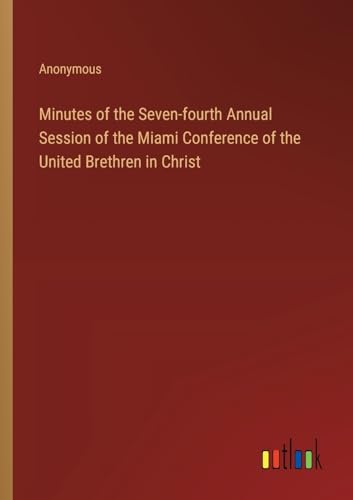 Minutes of the Seven-fourth Annual Session of the Miami Conference of the United Brethren in Christ von Outlook Verlag
