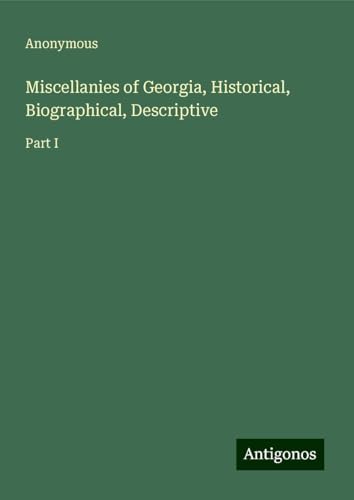 Miscellanies of Georgia, Historical, Biographical, Descriptive: Part I Miscellanies of Georgia, Historical, Biographical, Descriptive: Part I von Antigonos Verlag