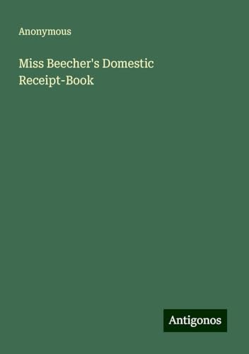 Miss Beecher's Domestic Receipt-Book Miss Beecher's Domestic Receipt-Book von Antigonos Verlag