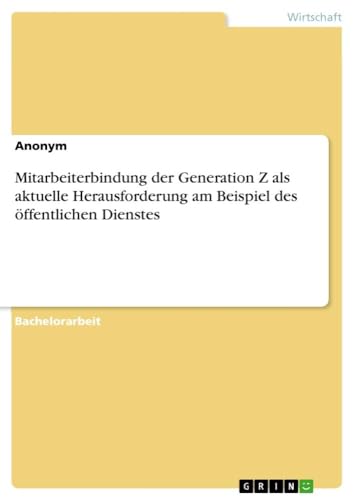Mitarbeiterbindung der Generation Z als aktuelle Herausforderung am Beispiel des öffentlichen Dienstes Mitarbeiterbindung der Generation Z als aktuelle Herausforderung am Beispiel des öffentlichen Dienstes von GRIN Verlag