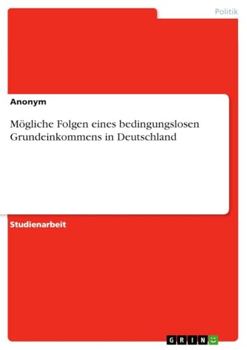 Mögliche Folgen eines bedingungslosen Grundeinkommens in Deutschland Mögliche Folgen eines bedingungslosen Grundeinkommens in Deutschland von GRIN Verlag