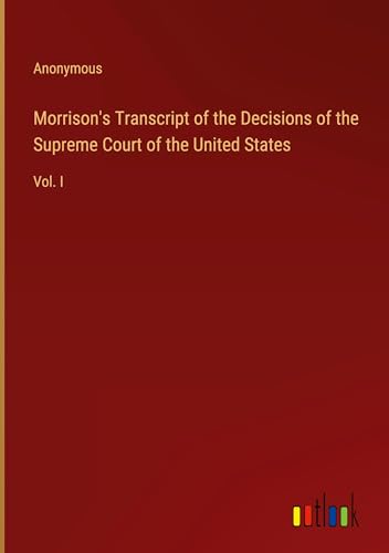 Morrison's Transcript of the Decisions of the Supreme Court of the United States: Vol. I