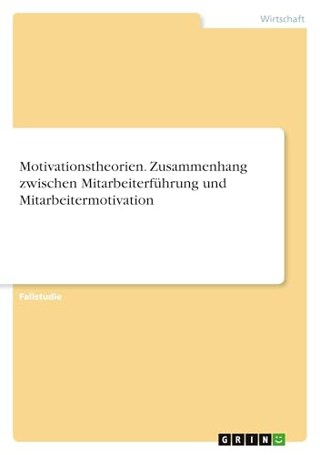 Motivationstheorien. Zusammenhang zwischen Mitarbeiterführung und Mitarbeitermotivation Motivationstheorien. Zusammenhang zwischen Mitarbeiterführung und Mitarbeitermotivation von GRIN Verlag
