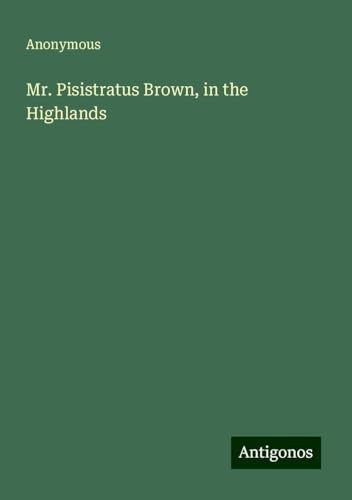 Mr. Pisistratus Brown, in the Highlands Mr. Pisistratus Brown, in the Highlands von Antigonos Verlag