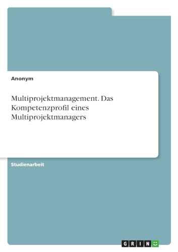 Multiprojektmanagement. Das Kompetenzprofil eines Multiprojektmanagers von GRIN Verlag