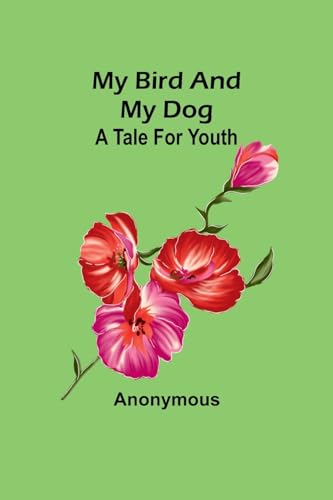 My bird and my Dog: A tale for youth