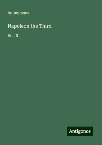 Napoleon the Third: Vol. II Napoleon the Third: Vol. II von Antigonos Verlag