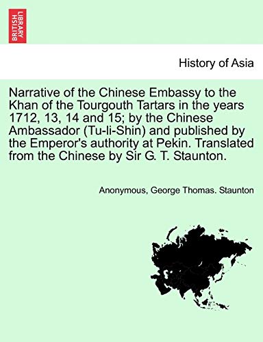 Narrative of the Chinese Embassy to the Khan of the Tourgouth Tartars in the Years 1712, 13, 14 and 15; By the Chinese Ambassador (Tu-Li-Shin) and ... from the Chinese by Sir G. T. Staunton.