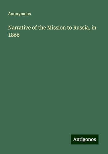 Narrative of the Mission to Russia, in 1866 Narrative of the Mission to Russia, in 1866 von Antigonos Verlag