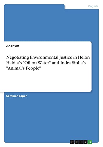 Negotiating Environmental Justice in Helon Habila¿s "Oil on Water" and Indra Sinha¿s "Animal¿s People" Negotiating Environmental Justice in Helon Habila¿s "Oil on Water" and Indra Sinha¿s "Animal¿s People" von GRIN Verlag