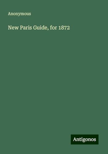 New Paris Guide, for 1872 New Paris Guide, for 1872 von Antigonos Verlag