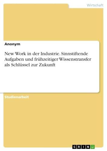 New Work in der Industrie. Sinnstiftende Aufgaben und frühzeitiger Wissenstransfer als Schlüssel zur Zukunft New Work in der Industrie. Sinnstiftende Aufgaben und frühzeitiger Wissenstransfer als Schlüssel zur Zukunft