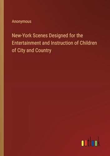 New-York Scenes Designed for the Entertainment and Instruction of Children of City and Country New-York Scenes Designed for the Entertainment and Instruction of Children of City and Country von Outlook Verlag