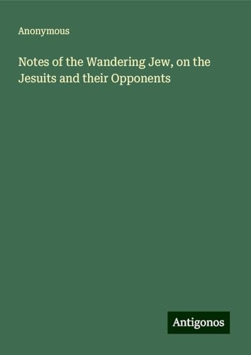 Notes of the Wandering Jew, on the Jesuits and their Opponents Notes of the Wandering Jew, on the Jesuits and their Opponents von Antigonos Verlag