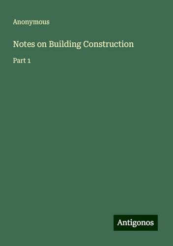 Notes on Building Construction: Part 1 Notes on Building Construction: Part 1 von Antigonos Verlag