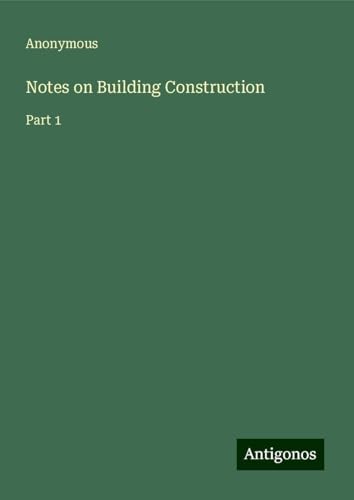 Notes on Building Construction: Part 1 Notes on Building Construction: Part 1 von Antigonos Verlag