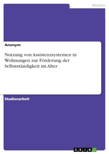 Nutzung von Assistenzsystemen in Wohnungen zur Förderung der Selbstständigkeit im Alter Nutzung von Assistenzsystemen in Wohnungen zur Förderung der Selbstständigkeit im Alter von GRIN Verlag